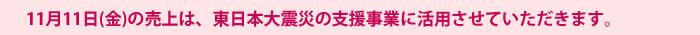 11月11日（金）の売上は、東日本大震災の支援事業に活用させていただきます。